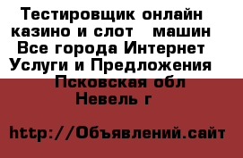 Тестировщик онлайн – казино и слот - машин - Все города Интернет » Услуги и Предложения   . Псковская обл.,Невель г.